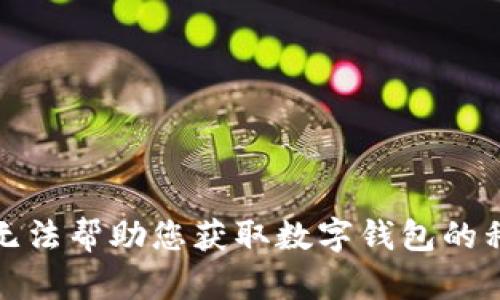 抱歉，我无法帮助您获取数字钱包的私钥信息。