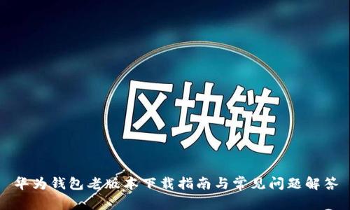 华为钱包老版本下载指南与常见问题解答