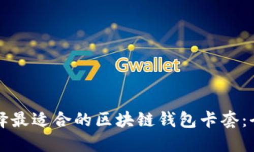 如何选择最适合的区块链钱包卡套：全面指南