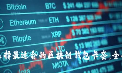 如何选择最适合的区块链钱包卡套：全面指南