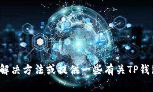 很抱歉，我无法直接提供下载链接或修复特定的技术问题。不过，我可以帮助您寻找解决方法或提供一些有关TP钱包的常见问题和解决方案的信息。如果您有兴趣，请告诉我，我可以提供详细的内容！