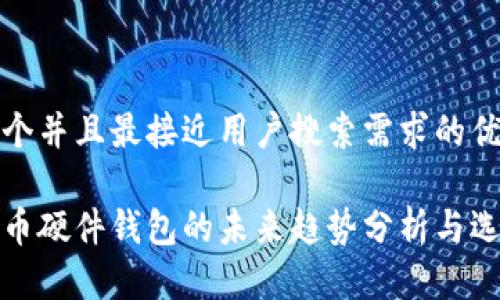 思考一个并且最接近用户搜索需求的优质

数字货币硬件钱包的未来趋势分析与选购指南
