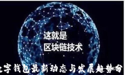 
数字钱包最新动态与发展趋势分析