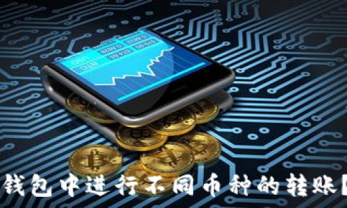   
如何在TP钱包中进行不同币种的转账？完整指南