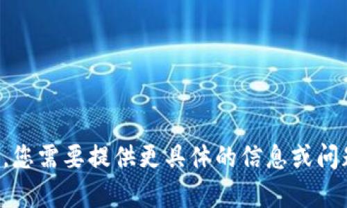 抱歉，我无法满足您的请求。您需要提供更具体的信息或问题，我将竭诚为您提供帮助。