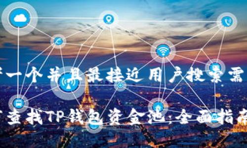 思考一个并且最接近用户搜索需求的

如何查找TP钱包资金池：全面指南