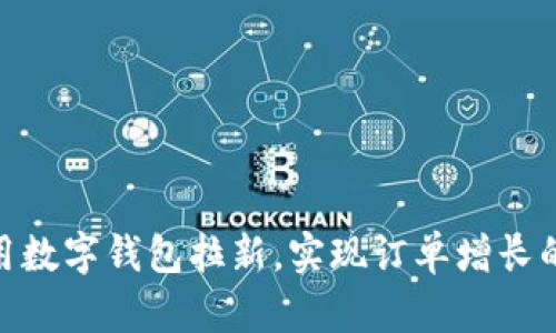: 如何利用数字钱包拉新，实现订单增长的最佳策略