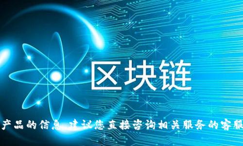 抱歉，我无法提供此类具体金融产品的信息。建议您直接咨询相关服务的客服或官方网站以获取准确的信息。