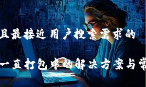 思考一个并且最接近用户搜索需求的

TP钱包转币一直打包中的解决方案与常见问题解析