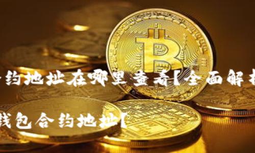 t p钱包的合约地址在哪里查看？全面解析与步骤指南

如何查看TP钱包合约地址？