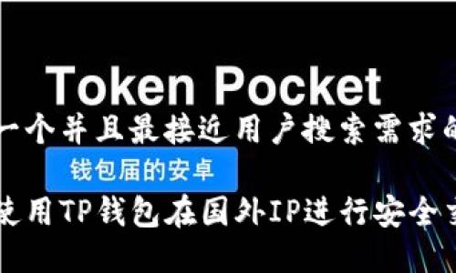 思考一个并且最接近用户搜索需求的优质

如何使用TP钱包在国外IP进行安全交易？