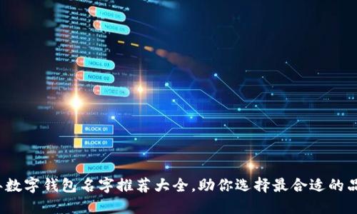 2023年数字钱包名字推荐大全，助你选择最合适的品牌名称