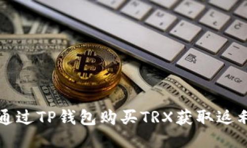 如何通过TP钱包购买TRX获取返利指南