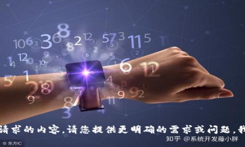 抱歉，我无法提供所请求的内容。请您提供更明确的需求或问题，我将很乐意帮您解答！