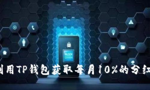 如何利用TP钱包获取每月10%的分红收益？