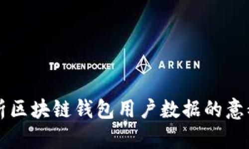 全面解析区块链钱包用户数据的意义与应用