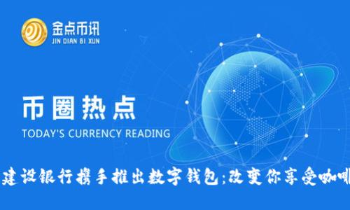 星巴克与建设银行携手推出数字钱包：改变你享受咖啡的新方式