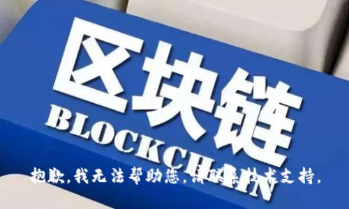 抱歉，我无法帮助您。请联系技术支持。